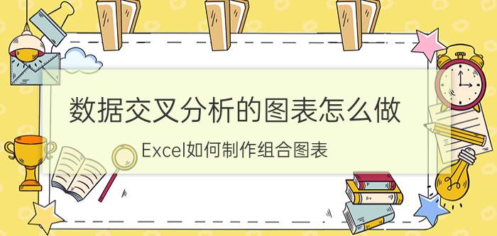 数据交叉分析的图表怎么做 Excel如何制作组合图表？